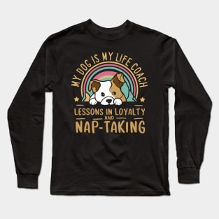 My Dog Is My Life Coach, Lessons in Loyalty and Nap-Taking Long Sleeve T-Shirt